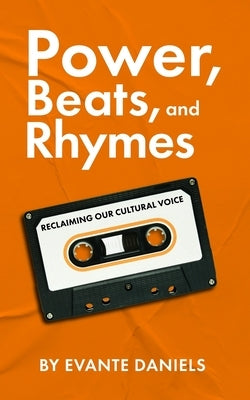 Power, Beats, and Rhymes: Reclaiming Our Cultural Voice by Daniels, Evante