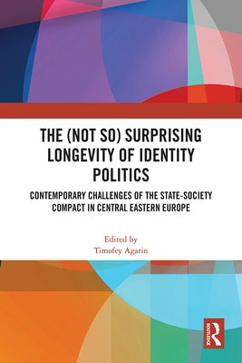 The (Not So) Surprising Longevity of Identity Politics: Contemporary Challenges of the State-Society Compact in Central Eastern Europe by Agarin, Timofey