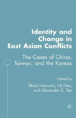 Identity and Change in East Asian Conflicts: The Cases of China, Taiwan, and the Koreas by Horowitz, S.