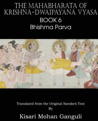 The Mahabharata of Krishna-Dwaipayana Vyasa Book 6 Bhishma Parva by Vyasa, Krishna-Dwaipayana