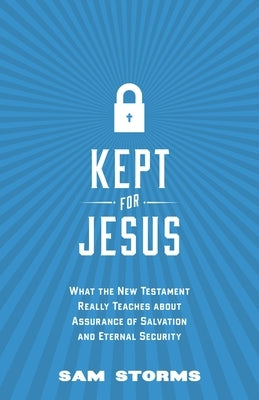 Kept for Jesus: What the New Testament Really Teaches about Assurance of Salvation and Eternal Security by Storms, Sam