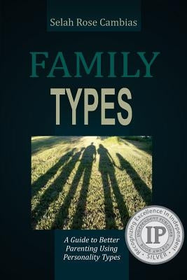 Family Types: A Guide to Better Parenting Using Personality Types by Cambias, Selah Rose