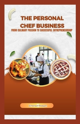 The Personal Chef Business: From Culinary Passion to Successful Entrepreneurship by Reagan, Emerson