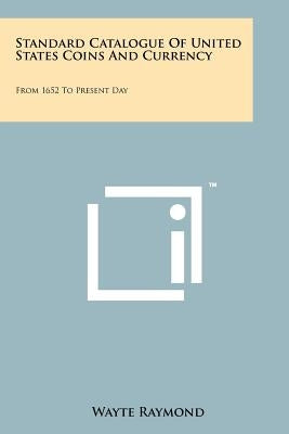 Standard Catalogue Of United States Coins And Currency: From 1652 To Present Day by Raymond, Wayte