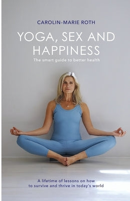 Yoga, Sex and Happiness: The smart guide to better health by Roth, Carolin-Marie