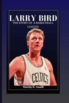 Larry Bird: The Story Of A Basketball Legend by H. Caudill, Timothy