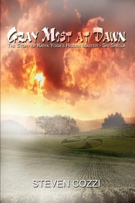 Gray Mist at Dawn: The Story of Kriya Yoga's Hidden Master - Sri Shellji by Cozzi, Steven