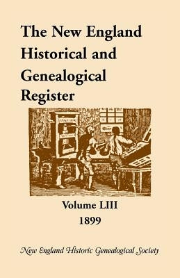 The New England Historical and Genealogical Register, Volume 53, 1899 by New England Historic Genealogical