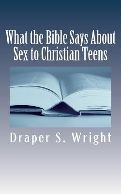 What the Bible Says About Sex to Christian Teens by Wright, Draper S.