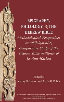 Epigraphy, Philology, and the Hebrew Bible: Methodological Perspectives on Philological and Comparative Study of the Hebrew Bible in Honor of Jo Ann H by Hutton, Jeremy M.