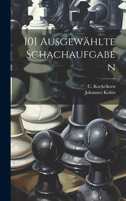 101 Ausgewählte Schachaufgaben by Kohtz, Johannes