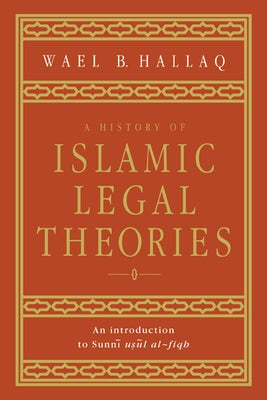 A History of Islamic Legal Theories: An Introduction to Sunni Usul Al-Fiqh by Hallaq, Wael B.
