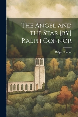 The Angel and the Star [by] Ralph Connor by Connor, Ralph