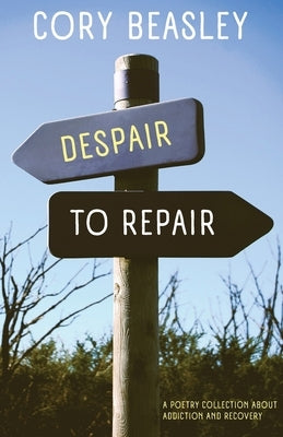 Despair to Repair: A Poetry Collection of Addiction, Recovery, and Life by Beasley, Cory