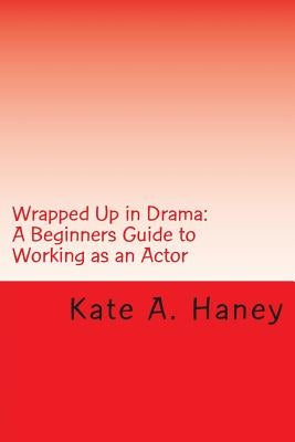 Wrapped Up in Drama: A Beginners Guide to Working as an Actor by Haney, Kate Ann