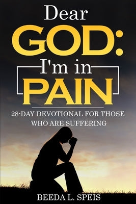 Dear God: I'm in Pain: 28-Day Devotional For Those Who Are Suffering by Speis, Beeda L.