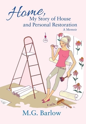 Home, My Story of House and Personal Restoration: A Memoir by Barlow, M. G.