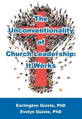 The Unconventionality of Church Leadership: It Works by Guiste, Earlington