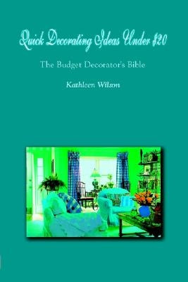 Quick Decorating Ideas Under $20: The Budget Decorator's Bible by Wilson, Kathleen