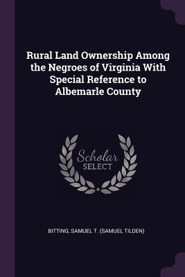 Rural Land Ownership Among the Negroes of Virginia With Special Reference to Albemarle County by Bitting, Samuel T.