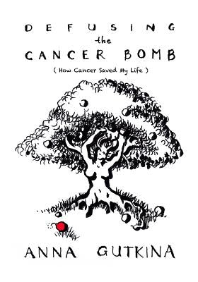 Defusing the Cancer Bomb: How Cancer Saved My Life by Gutkina, Anna