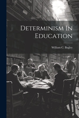 Determinism In Education by Bagley, William C.