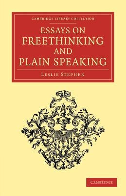 Essays on Freethinking and Plain Speaking by Stephen, Leslie