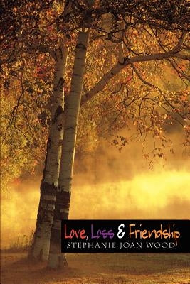 Love, Loss & Friendship by Wood, Stephanie Joan