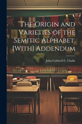 The Origin and Varieties of the Semitic Alphabet. [With] Addendum by Clarke, John Caldwell C.