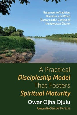 A Practical Discipleship Model That Fosters Spiritual Maturity by Ojulu, Owar Ojha