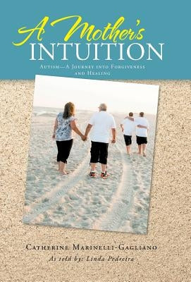 A Mother's Intuition: Autism-A Journey Into Forgiveness and Healing by Marinelli-Gagliano, Catherine