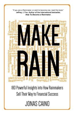 Make Rain: 180 Powerful Insights Into How Rainmakers Sell Their Way to Financial Success by Caino, Jonas