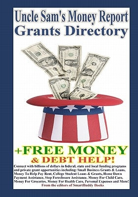 Uncle Sam's Money Report Grants Directory + Free Money & Debt Help! by Smartbuddy Books, The Editors of