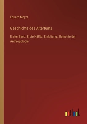 Geschichte des Altertums: Erster Band. Erste Hälfte. Einleitung. Elemente der Anthropologie by Meyer, Eduard