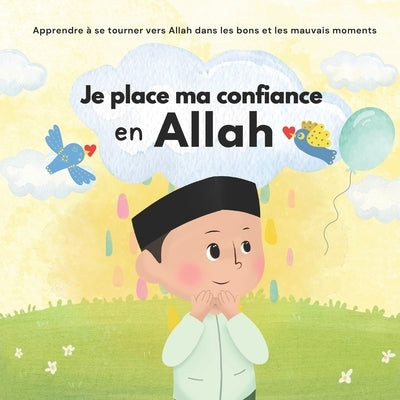 Je place ma confiance en Allah: Islam pour Enfants Pour gérer ses émotions et apprendre le bon comportement Illustré by Sabili Editions