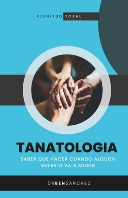 Tanatologia: Saber que hacer cuando alguien sufre o va a morir by Sanchez, Ben