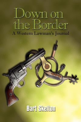 Down on the Border: A Western Lawman's Journal by Skelton, Bart