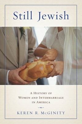 Still Jewish: A History of Women and Intermarriage in America by McGinity, Keren R.