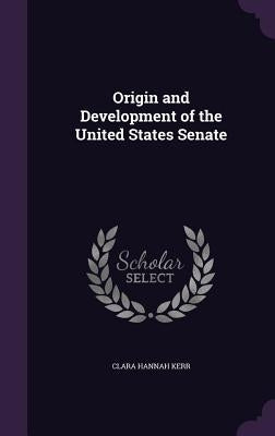 Origin and Development of the United States Senate by Kerr, Clara Hannah