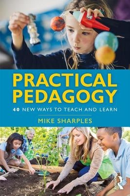 Practical Pedagogy: 40 New Ways to Teach and Learn by Sharples, Mike