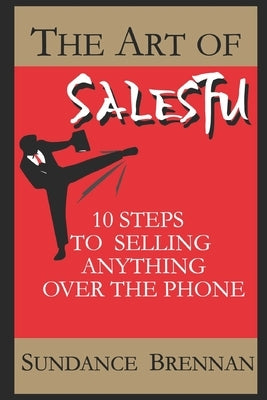 The Art of SalesFu: 10 Steps to Selling Anything Over the Phone by Brennan, Sundance