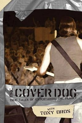 The Cover Dog: True Tales of Entertaining the Planet by Oros, Tony