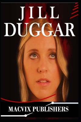 Jill Duggar: The Lifestory of Jill Duggar, Family, Faith, Hidden Struggles, and Successes by Publishers, Macvix