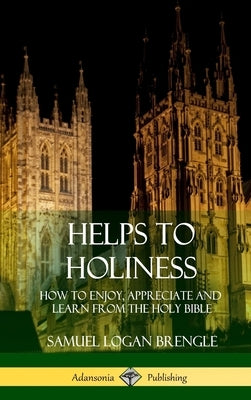 Helps to Holiness: How to Enjoy, Appreciate and Learn from the Holy Bible (Hardcover) by Brengle, Samuel Logan