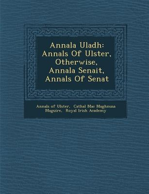 Annala Uladh: Annals Of Ulster, Otherwise, Annala Senait, Annals Of Senat by Ulster, Annals Of