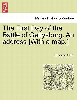 The First Day of the Battle of Gettysburg. an Address [With a Map.] by Biddle, Chapman