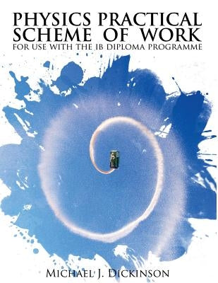 Physics Practical Scheme of Work: for use with the IB Diploma Programme by Dickinson, Michael J.