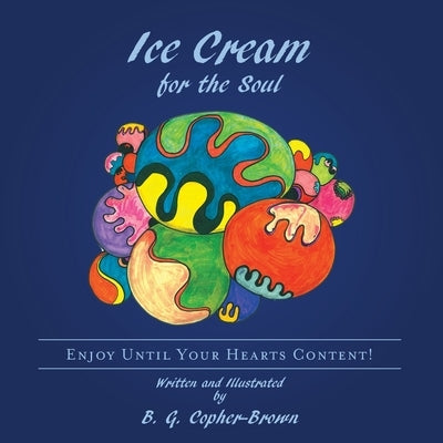 Ice Cream for the Soul: Enjoy Until your Hearts Content! by Copher-Brown, B. G.