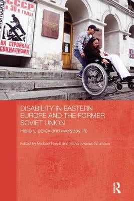 Disability in Eastern Europe and the Former Soviet Union: History, policy and everyday life by Rasell, Michael
