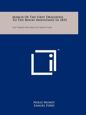 March Of The First Dragoons To The Rocky Mountains In 1835: The Diaries And Maps Of Lemuel Ford by Mumey, Nolie